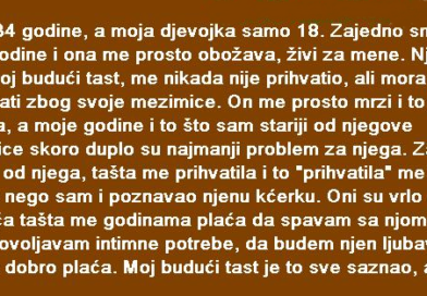 Imam 34 godine, a moja djevojka samo 18. Zajedno smo već dvije godine i ona me prosto obožava, živi za mene. Njen tata, moj budući tast, me nikada