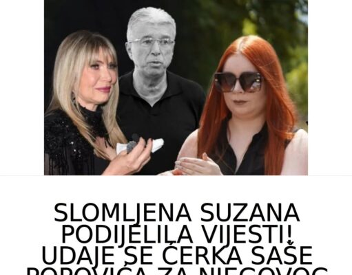 SLOMLJENA SUZANA PODIJELILA VIJESTI! UDAJE SE ĆERKA SAŠE POPOVIĆA ZA NJEGOVOG NAJVEĆEG NEPRIJATELJA. SVO VRIJEME JE ČEKALA SAMO DA….